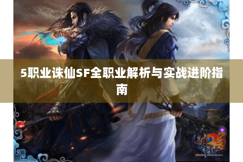 5职业诛仙SF全职业解析与实战进阶指南