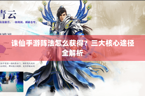 诛仙手游阵法怎么获得？三大核心途径全解析