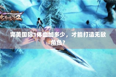 完美国际1体血加多少，才能打造无敌角色？