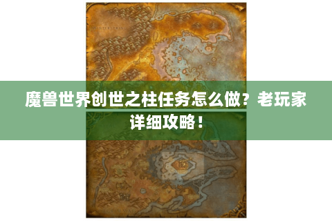 魔兽世界创世之柱任务怎么做？老玩家详细攻略！