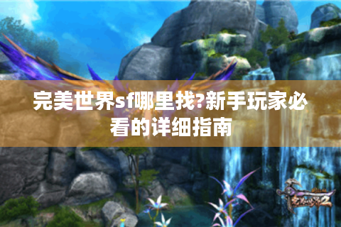 完美世界sf哪里找?新手玩家必看的详细指南