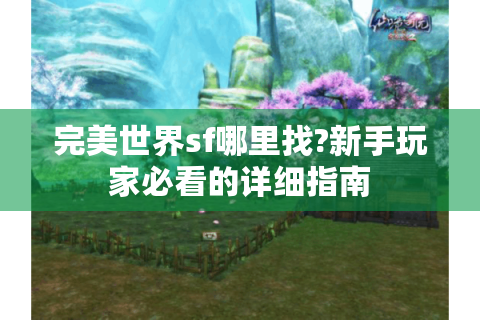 完美世界sf哪里找?新手玩家必看的详细指南