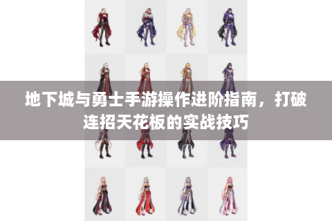 地下城与勇士手游操作进阶指南，打破连招天花板的实战技巧