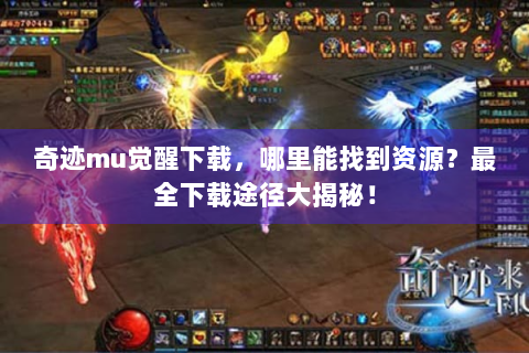 奇迹mu觉醒下载，哪里能找到资源？最全下载途径大揭秘！