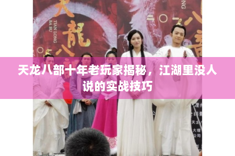 天龙八部十年老玩家揭秘，江湖里没人说的实战技巧
