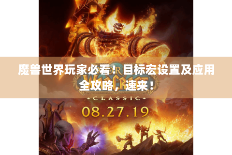 魔兽世界玩家必看！目标宏设置及应用全攻略，速来！