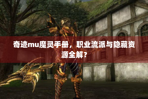 奇迹mu魔灵手册，职业流派与隐藏资源全解？