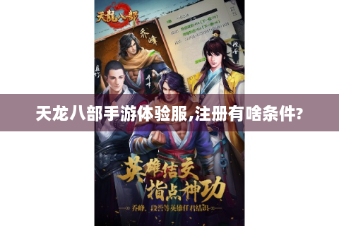 天龙八部手游体验服,注册有啥条件?