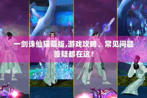 一剑诛仙猫蔻版,游戏攻略、常见问题答疑都在这！