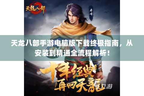 天龙八部手游电脑版下载终极指南，从安装到精通全流程解析！