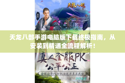 天龙八部手游电脑版下载终极指南，从安装到精通全流程解析！