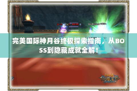 完美国际神月谷终极探索指南，从BOSS到隐藏成就全解！
