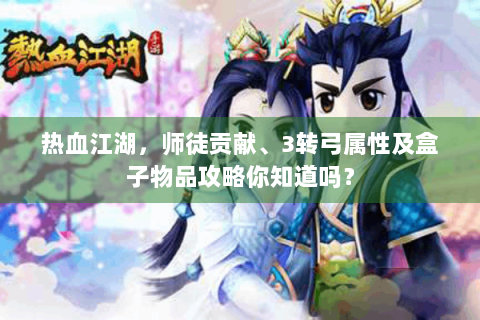 热血江湖，师徒贡献、3转弓属性及盒子物品攻略你知道吗？