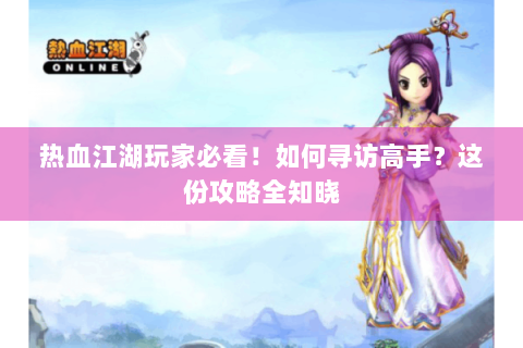 热血江湖玩家必看！如何寻访高手？这份攻略全知晓