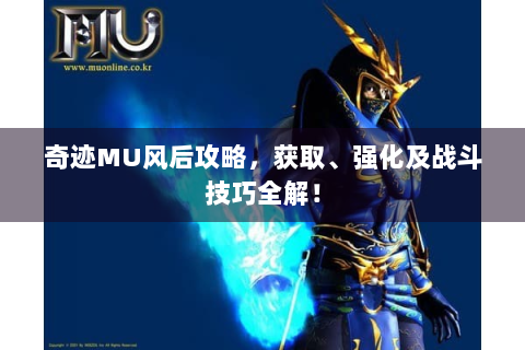 奇迹MU风后攻略，获取、强化及战斗技巧全解！