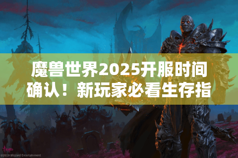 魔兽世界2025开服时间确认！新玩家必看生存指南