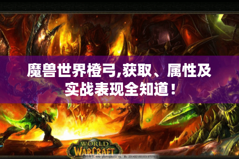 魔兽世界橙弓,获取、属性及实战表现全知道！