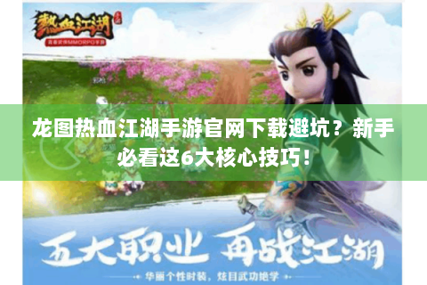 龙图热血江湖手游官网下载避坑？新手必看这6大核心技巧！