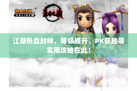江湖热血封神，等级提升、PK获胜等实用攻略在此！