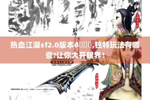 热血江湖sf2.0版本😎,独特玩法有哪些?让你大开眼界！