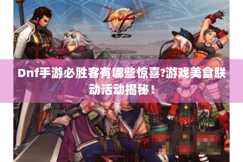 Dnf手游必胜客有哪些惊喜?游戏美食联动活动揭秘！