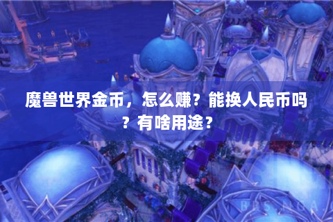 魔兽世界金币，怎么赚？能换人民币吗？有啥用途？