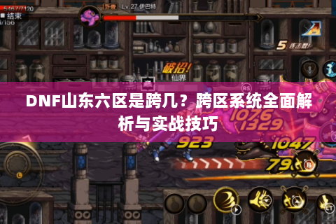 DNF山东六区是跨几？跨区系统全面解析与实战技巧