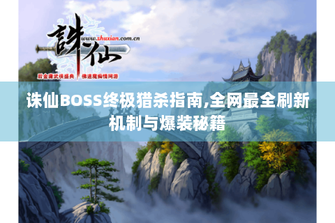 诛仙BOSS终极猎杀指南,全网最全刷新机制与爆装秘籍
