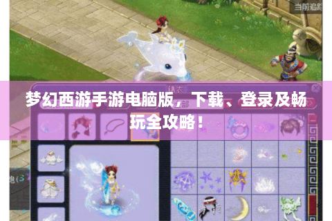 梦幻西游手游电脑版，下载、登录及畅玩全攻略！