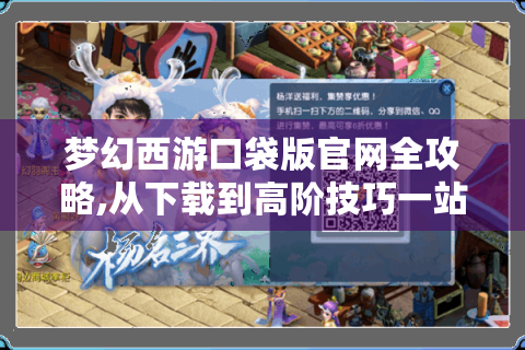 梦幻西游口袋版官网全攻略,从下载到高阶技巧一站式指南