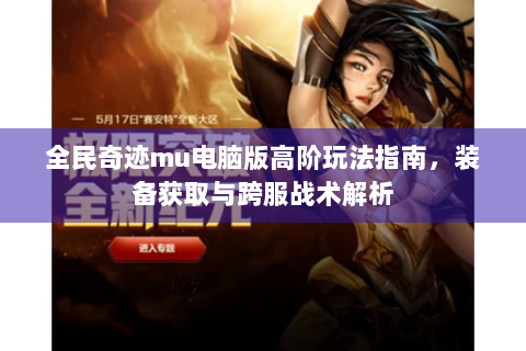 全民奇迹mu电脑版高阶玩法指南，装备获取与跨服战术解析