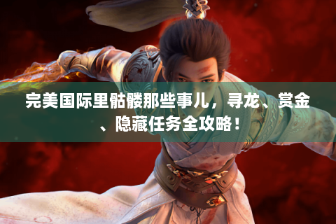 完美国际里骷髅那些事儿，寻龙、赏金、隐藏任务全攻略！
