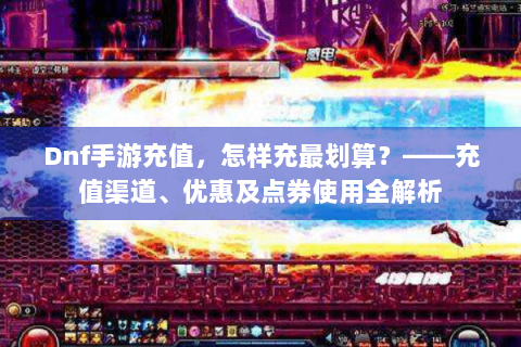 Dnf手游充值，怎样充最划算？——充值渠道、优惠及点券使用全解析