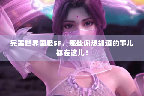 完美世界国服SF，那些你想知道的事儿都在这儿！