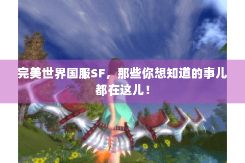 完美世界国服SF，那些你想知道的事儿都在这儿！