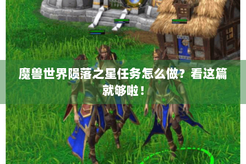 魔兽世界陨落之星任务怎么做？看这篇就够啦！
