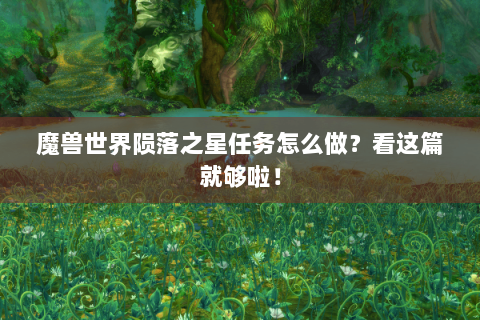 魔兽世界陨落之星任务怎么做？看这篇就够啦！