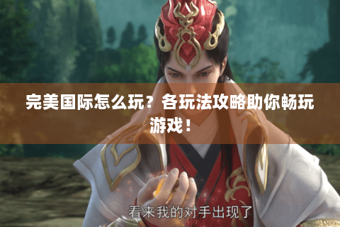 完美国际怎么玩？各玩法攻略助你畅玩游戏！