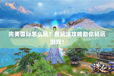 完美国际怎么玩？各玩法攻略助你畅玩游戏！