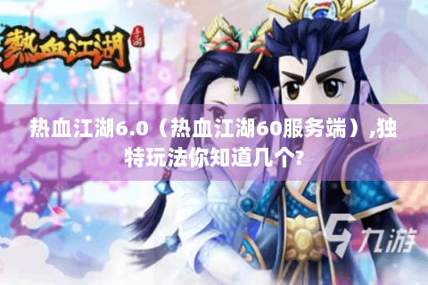 热血江湖6.0（热血江湖60服务端）,独特玩法你知道几个?