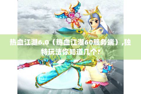 热血江湖6.0（热血江湖60服务端）,独特玩法你知道几个?