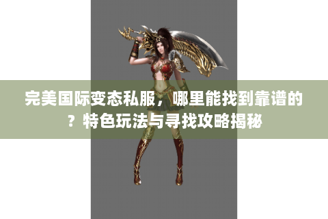 完美国际变态私服，哪里能找到靠谱的？特色玩法与寻找攻略揭秘