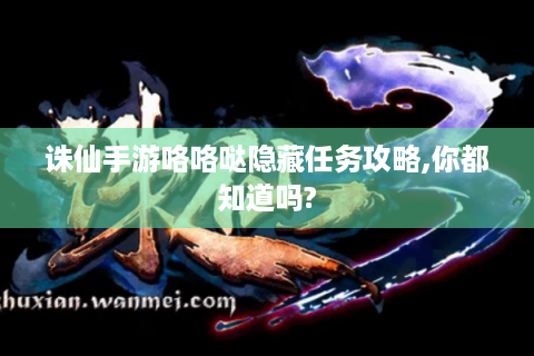 诛仙手游咯咯哒隐藏任务攻略,你都知道吗?