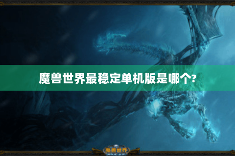 魔兽世界最稳定单机版是哪个?