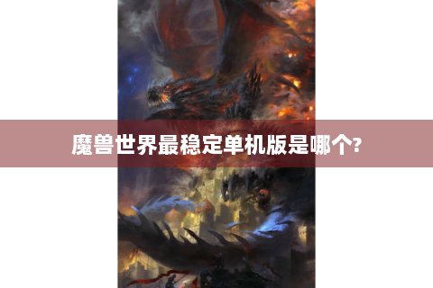 魔兽世界最稳定单机版是哪个?