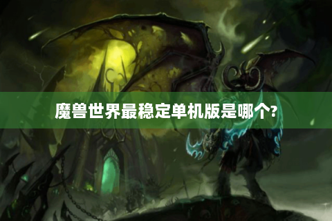 魔兽世界最稳定单机版是哪个?