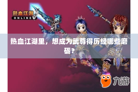 热血江湖里，想成为武尊得历经哪些磨砺？