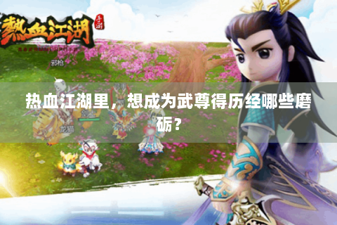 热血江湖里，想成为武尊得历经哪些磨砺？