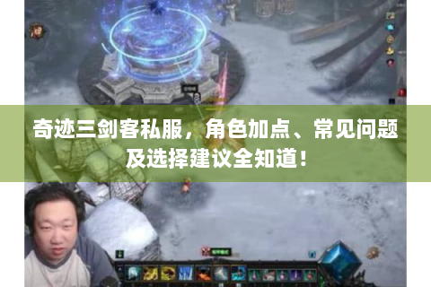 奇迹三剑客私服，角色加点、常见问题及选择建议全知道！