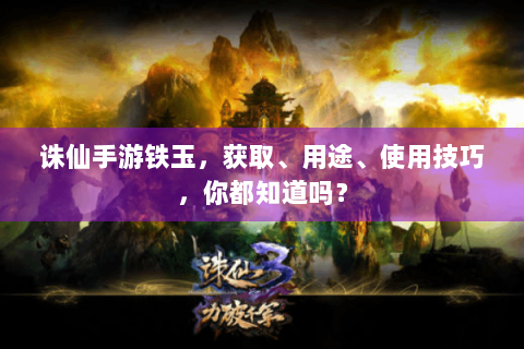 诛仙手游铁玉，获取、用途、使用技巧，你都知道吗？
